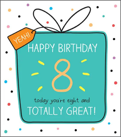 HAPPY BIRTHDAY 8 today you're eight and TOTALLY GREAT!