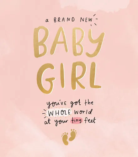 A BRAND NEW BABY GIRL you've got the WHOLE world at your tiny feet