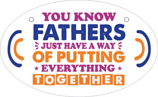 You Know Fathers Just Have A Way Of Putting Everything Together