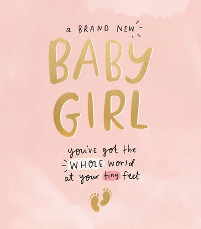 A BRAND NEW BABY GIRL you've got the WHOLE world at your tiny feet